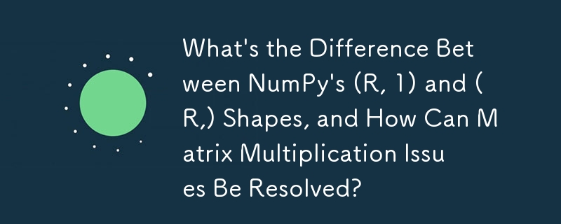 What's the Difference Between NumPy's (R, 1) and (R,) Shapes, and How Can Matrix Multiplication Issues Be Resolved?
