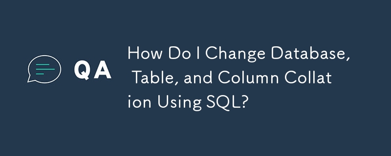 How Do I Change Database, Table, and Column Collation Using SQL?
