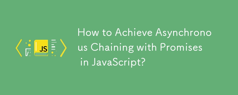 How to Achieve Asynchronous Chaining with Promises in JavaScript?
