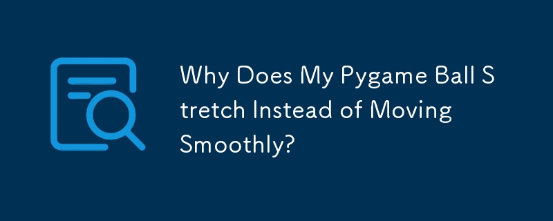 Why Does My Pygame Ball Stretch Instead of Moving Smoothly?
