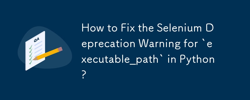 How to Fix the Selenium Deprecation Warning for `executable_path` in Python?