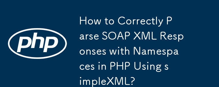How to Correctly Parse SOAP XML Responses with Namespaces in PHP Using simpleXML?