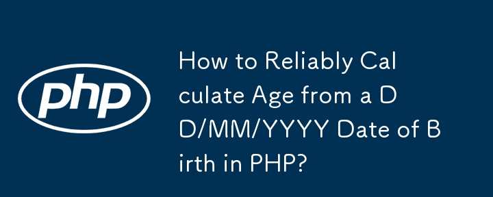 How to Reliably Calculate Age from a DD/MM/YYYY Date of Birth in PHP?