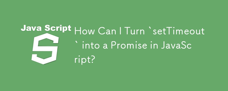 How Can I Turn `setTimeout` into a Promise in JavaScript?