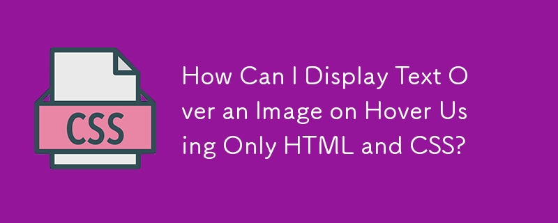 How Can I Display Text Over an Image on Hover Using Only HTML and CSS?
