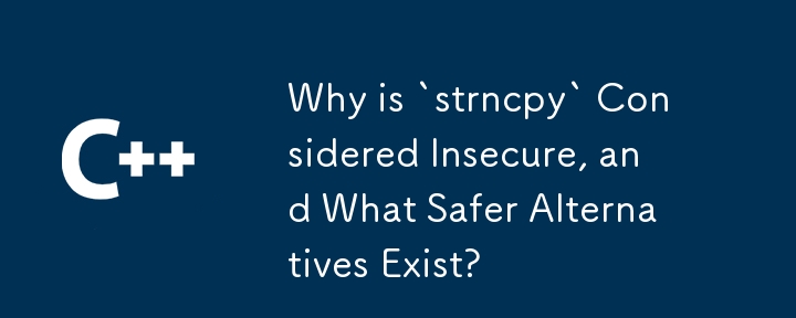 Why is `strncpy` Considered Insecure, and What Safer Alternatives Exist?
