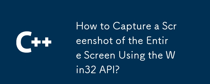 How to Capture a Screenshot of the Entire Screen Using the Win32 API?