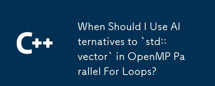 When Should I Use Alternatives to `std::vector` in OpenMP Parallel For Loops?
