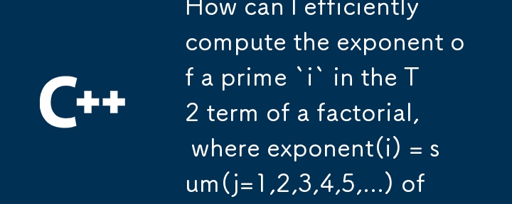 How can I efficiently compute the exponent of a prime `i` in the T2 term of a factorial, where exponent(i) = sum(j=1,2,3,4,5,...) of (4N/(i^j)) - (2N/(i^j))?