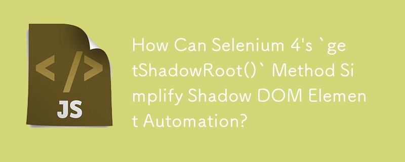 How Can Selenium 4's `getShadowRoot()` Method Simplify Shadow DOM Element Automation?
