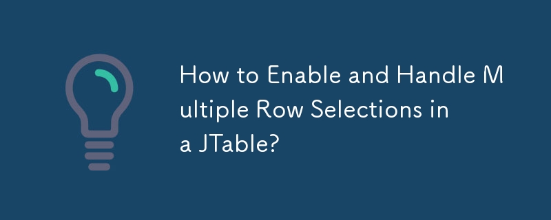 How to Enable and Handle Multiple Row Selections in a JTable?
