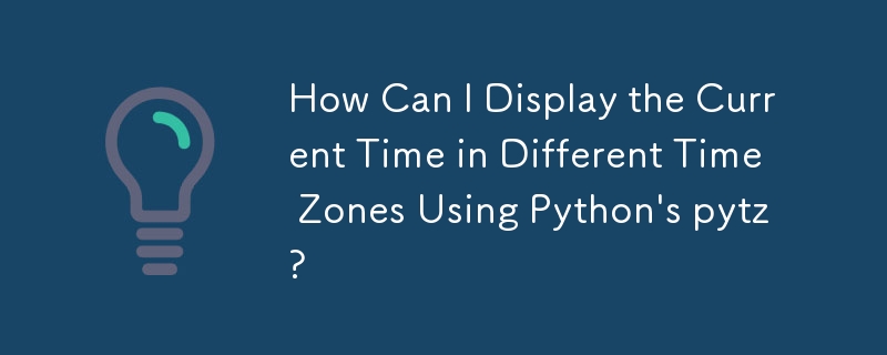 How Can I Display the Current Time in Different Time Zones Using Python's pytz?
