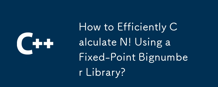 How to Efficiently Calculate N! Using a Fixed-Point Bignumber Library?