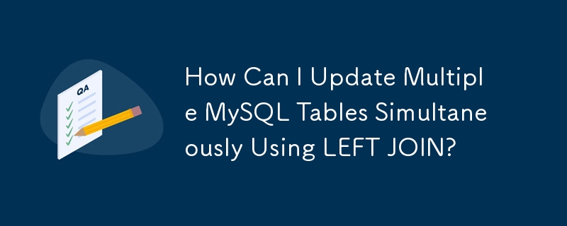 How Can I Update Multiple MySQL Tables Simultaneously Using LEFT JOIN?
