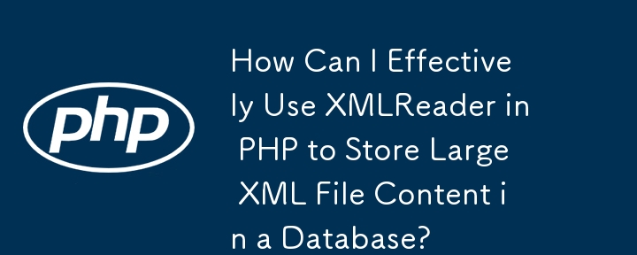 How Can I Effectively Use XMLReader in PHP to Store Large XML File Content in a Database?
