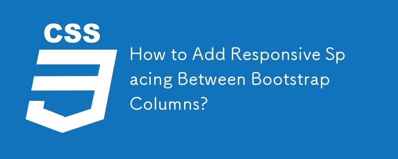 How to Add Responsive Spacing Between Bootstrap Columns?
