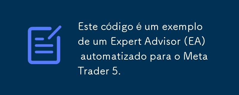 Este código é um exemplo de um Expert Advisor (EA) automatizado para o MetaTrader 5.