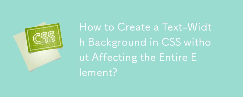 How to Create a Text-Width Background in CSS without Affecting the Entire Element?
