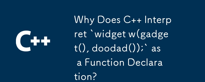 Why Does C   Interpret `widget w(gadget(), doodad());` as a Function Declaration?
