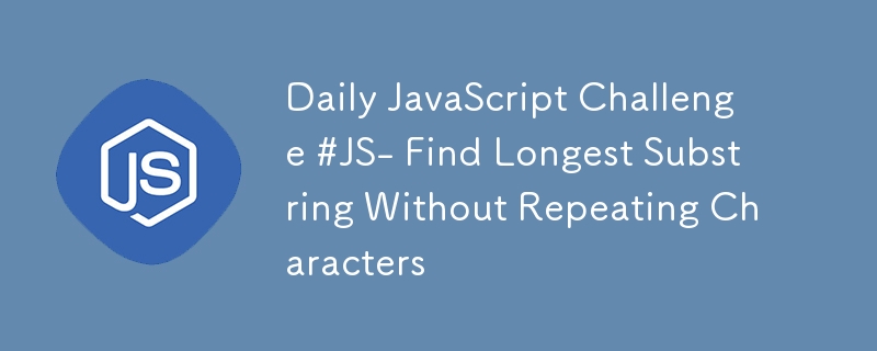 Daily JavaScript Challenge #JS- Find Longest Substring Without Repeating Characters