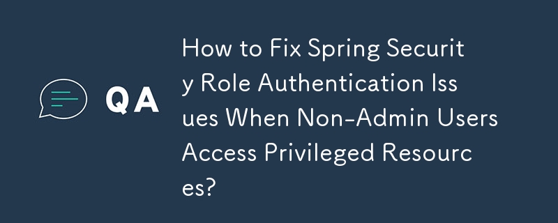 How to Fix Spring Security Role Authentication Issues When Non-Admin Users Access Privileged Resources?
