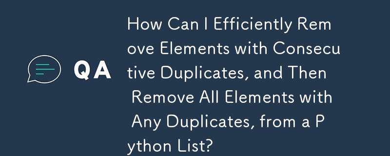How Can I Efficiently Remove Elements with Consecutive Duplicates, and Then Remove All Elements with Any Duplicates, from a Python List?