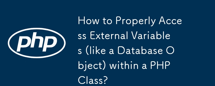 How to Properly Access External Variables (like a Database Object) within a PHP Class?