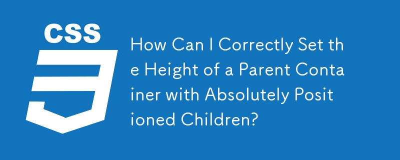 How Can I Correctly Set the Height of a Parent Container with Absolutely Positioned Children?