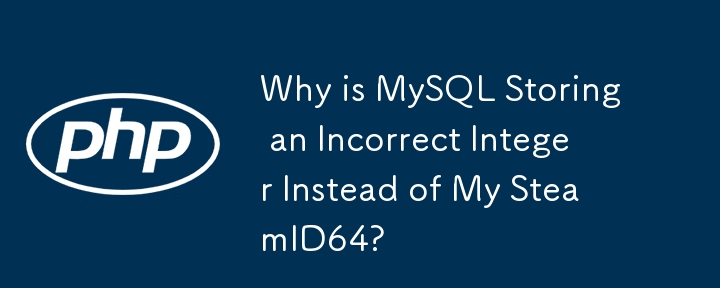 Why is MySQL Storing an Incorrect Integer Instead of My SteamID64?
