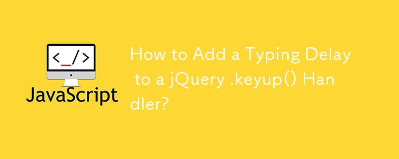 How to Add a Typing Delay to a jQuery .keyup() Handler?