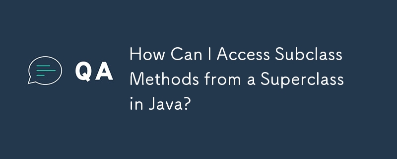 How Can I Access Subclass Methods from a Superclass in Java?