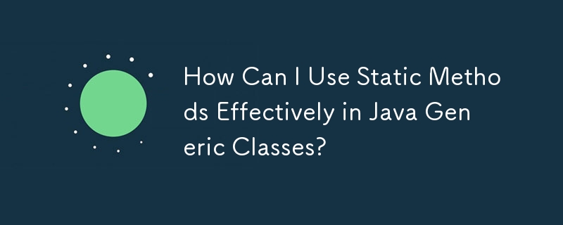 How Can I Use Static Methods Effectively in Java Generic Classes?
