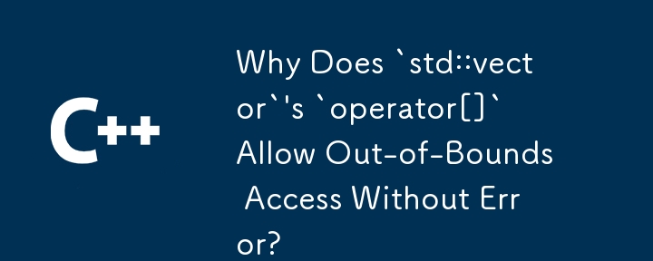 Why Does `std::vector`'s `operator[]` Allow Out-of-Bounds Access Without Error?
