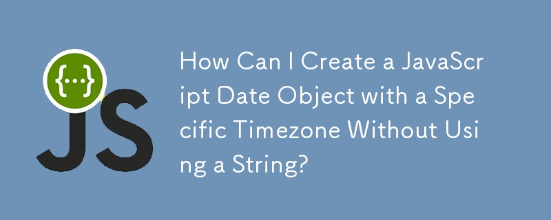 How Can I Create a JavaScript Date Object with a Specific Timezone Without Using a String?
