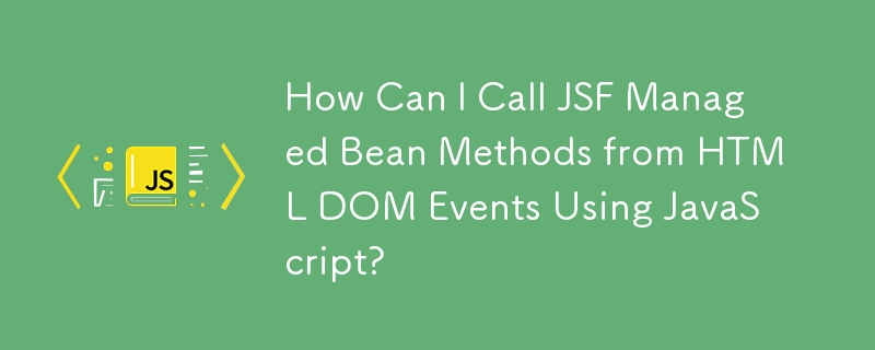 How Can I Call JSF Managed Bean Methods from HTML DOM Events Using JavaScript?
