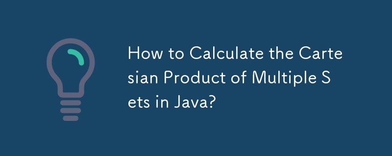 How to Calculate the Cartesian Product of Multiple Sets in Java?

