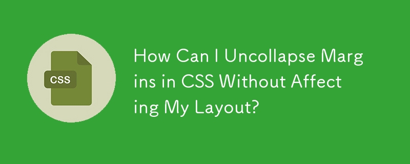 How Can I Uncollapse Margins in CSS Without Affecting My Layout?
