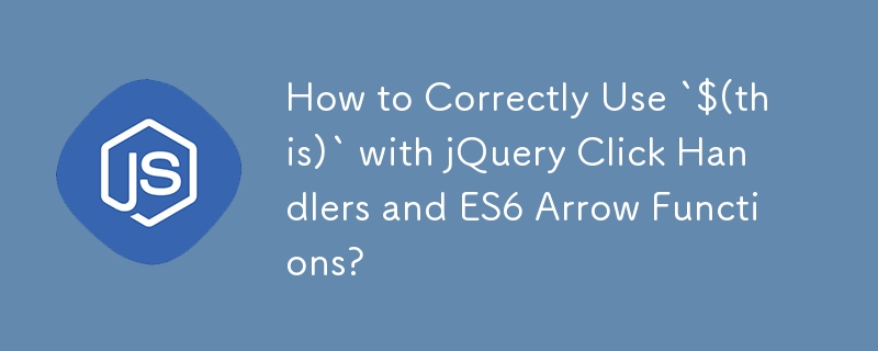 How to Correctly Use `$(this)` with jQuery Click Handlers and ES6 Arrow Functions?