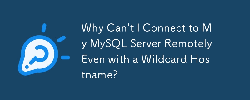 Why Can't I Connect to My MySQL Server Remotely Even with a Wildcard Hostname?

