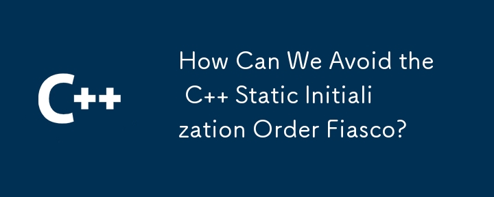 How Can We Avoid the C   Static Initialization Order Fiasco?
