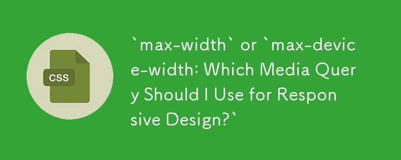 `max-width` or `max-device-width: Which Media Query Should I Use for Responsive Design?`