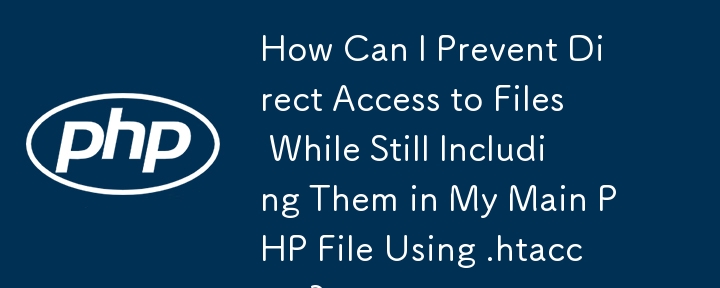 How Can I Prevent Direct Access to Files While Still Including Them in My Main PHP File Using .htaccess?
