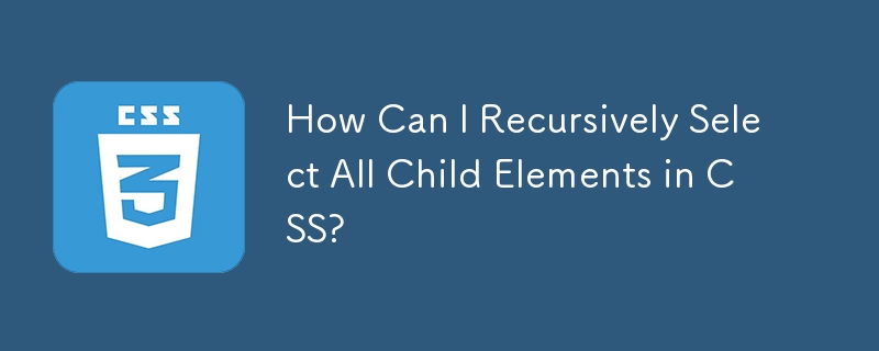 How Can I Recursively Select All Child Elements in CSS?
