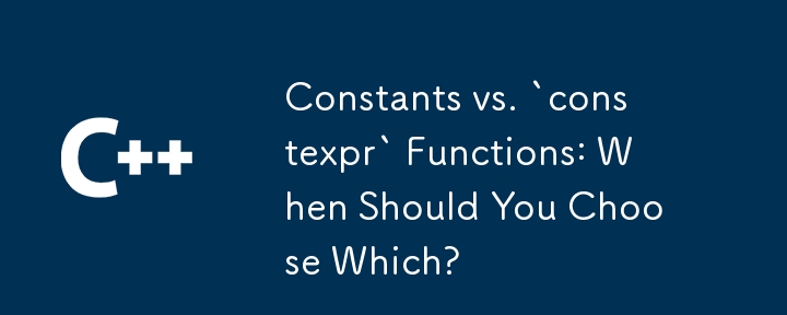 Constants vs. `constexpr` Functions: When Should You Choose Which?
