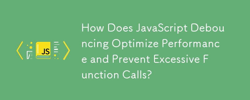 How Does JavaScript Debouncing Optimize Performance and Prevent Excessive Function Calls?
