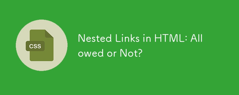 Nested Links in HTML: Allowed or Not?
