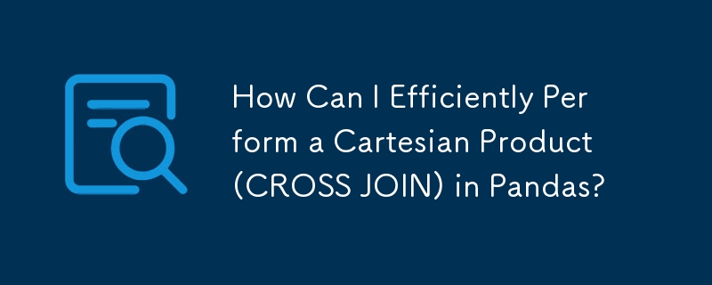 How Can I Efficiently Perform a Cartesian Product (CROSS JOIN) in Pandas?
