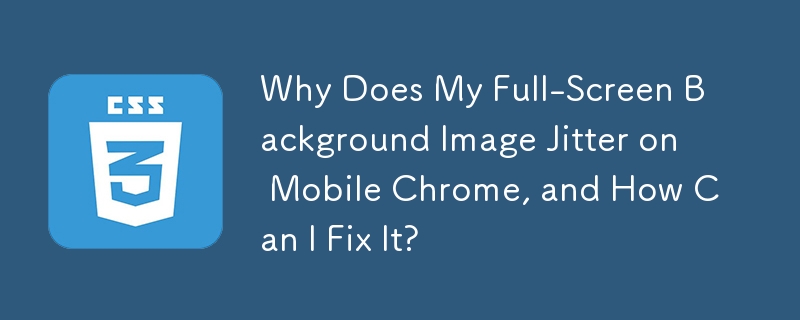 Why Does My Full-Screen Background Image Jitter on Mobile Chrome, and How Can I Fix It?