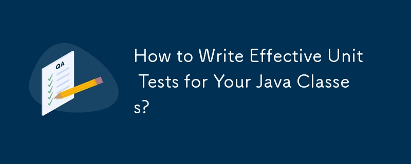How to Write Effective Unit Tests for Your Java Classes?
