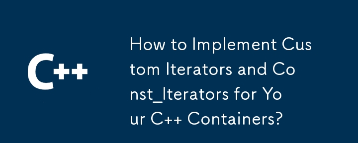 How to Implement Custom Iterators and Const_Iterators for Your C Containers?